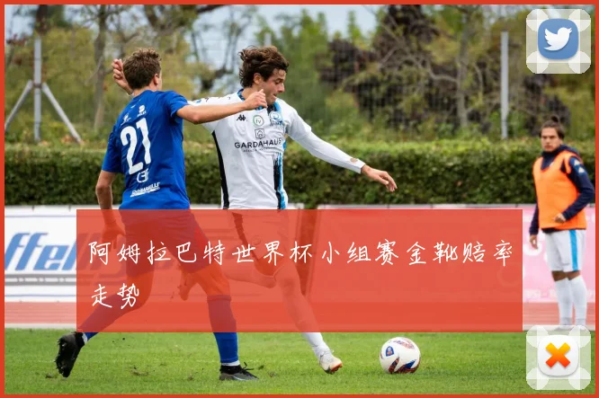 阿姆拉巴特世界杯小组赛金靴赔率走势