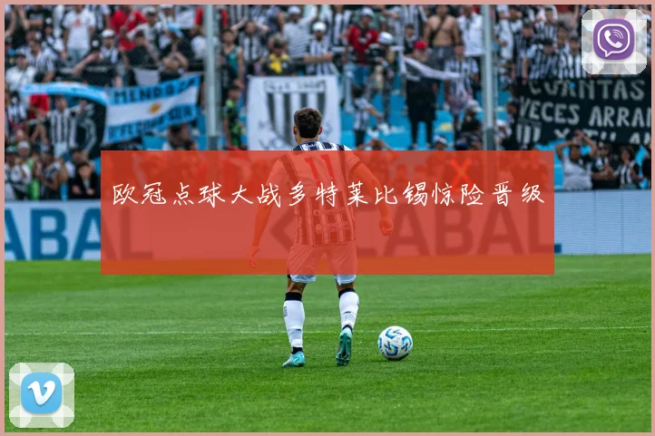 欧冠点球大战多特莱比锡惊险晋级
