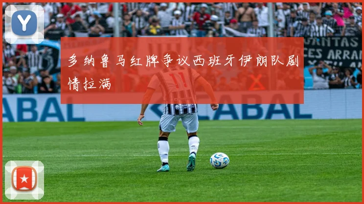 多纳鲁马红牌争议西班牙伊朗队剧情拉满