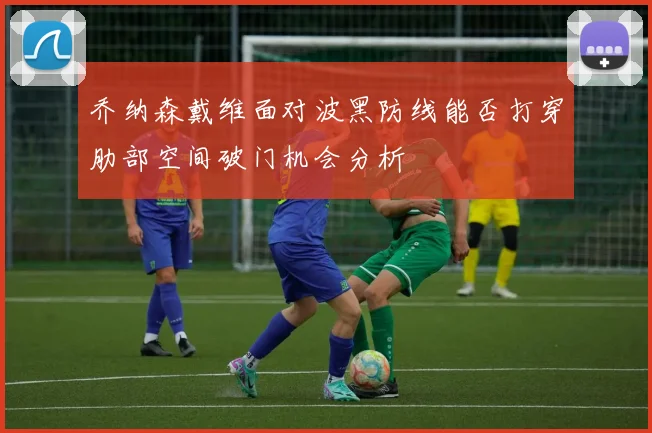 乔纳森戴维面对波黑防线能否打穿肋部空间破门机会分析