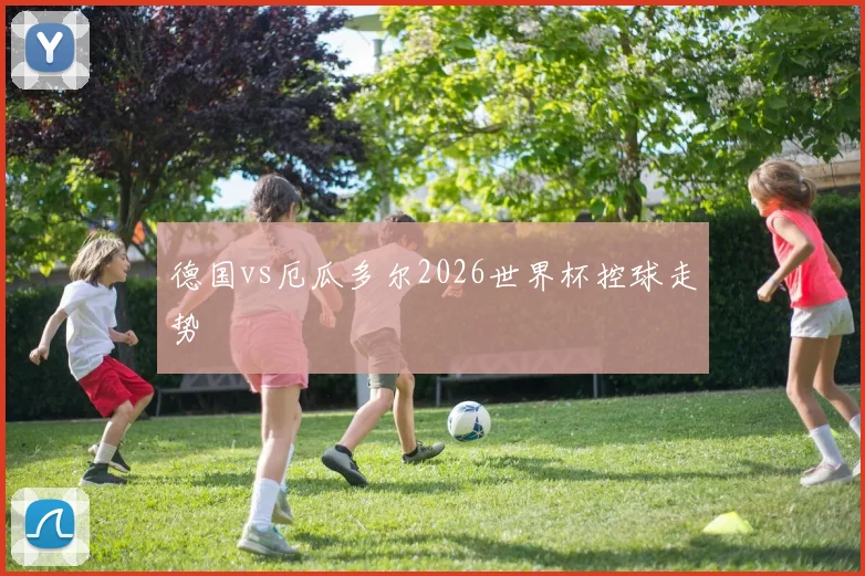 德国vs厄瓜多尔2026世界杯控球走势