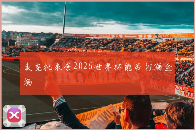 麦克托米奈2026世界杯能否打满全场