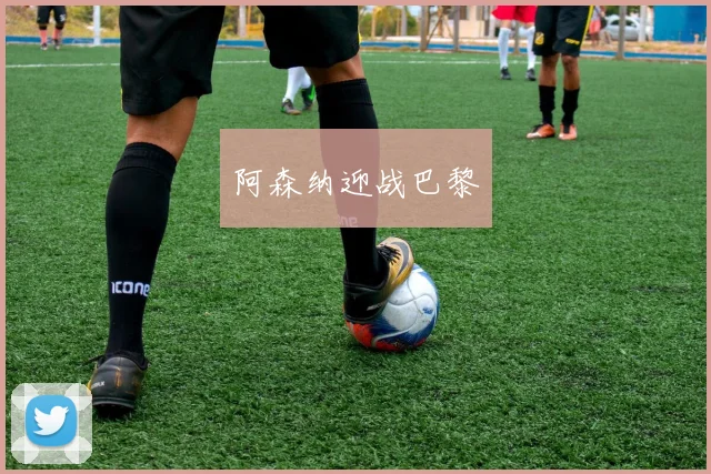 阿森纳迎战巴黎