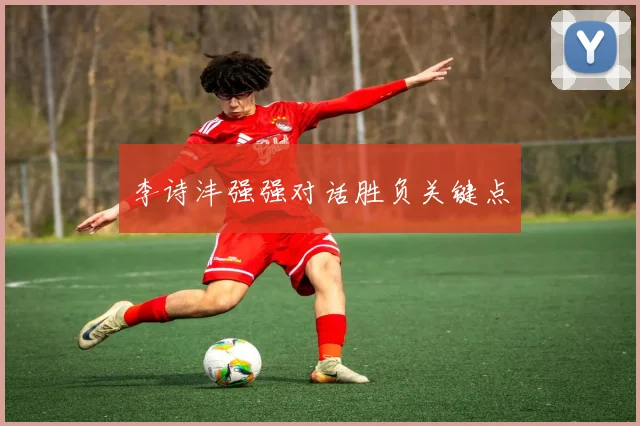 李诗沣强强对话胜负关键点
