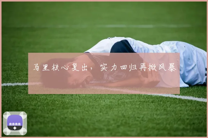 马里核心复出，实力回归再掀风暴