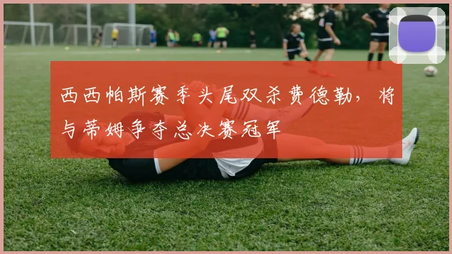 西西帕斯赛季头尾双杀费德勒，将与蒂姆争夺总决赛冠军