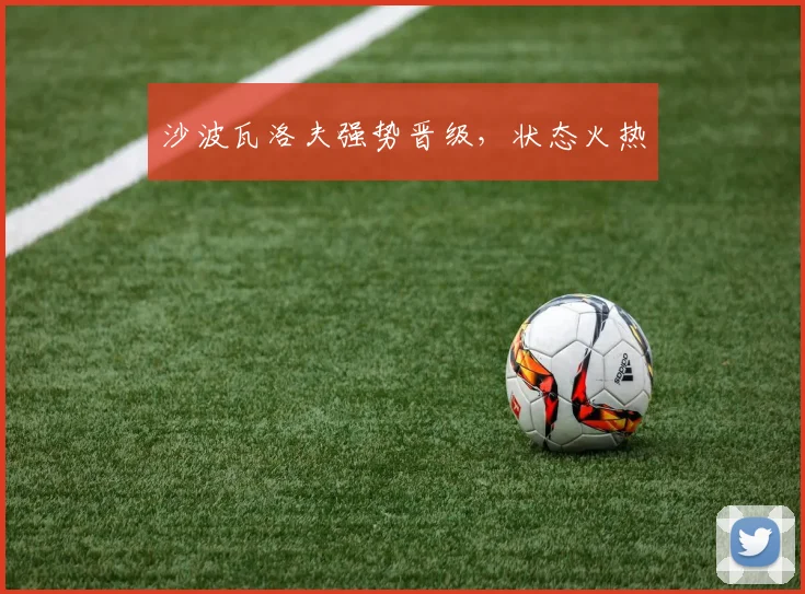 沙波瓦洛夫强势晋级，状态火热