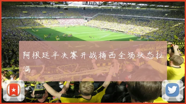 阿根廷半决赛开战梅西全场状态拉满