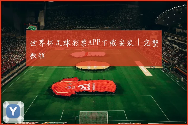 世界杯足球彩票APP下载安装｜完整教程