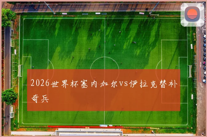 2026世界杯塞内加尔vs伊拉克替补奇兵