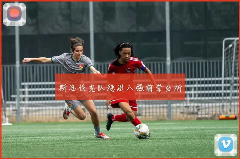 斯洛伐克队稳进八强前景分析