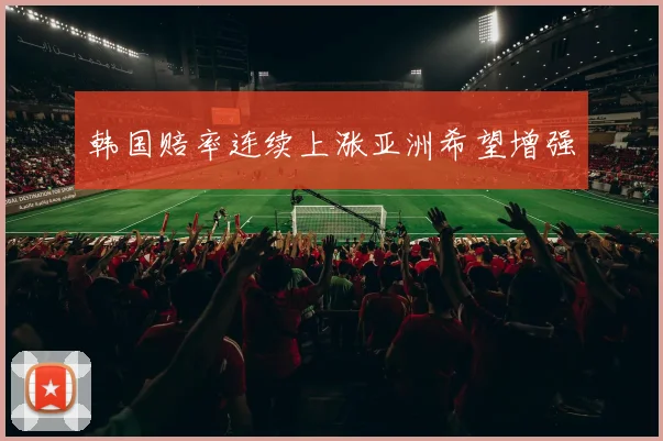 韩国赔率连续上涨亚洲希望增强