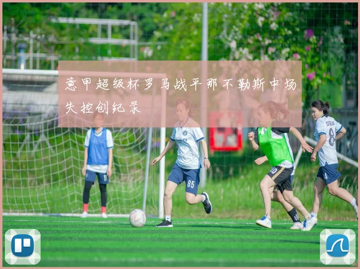 意甲超级杯罗马战平那不勒斯中场失控创纪录