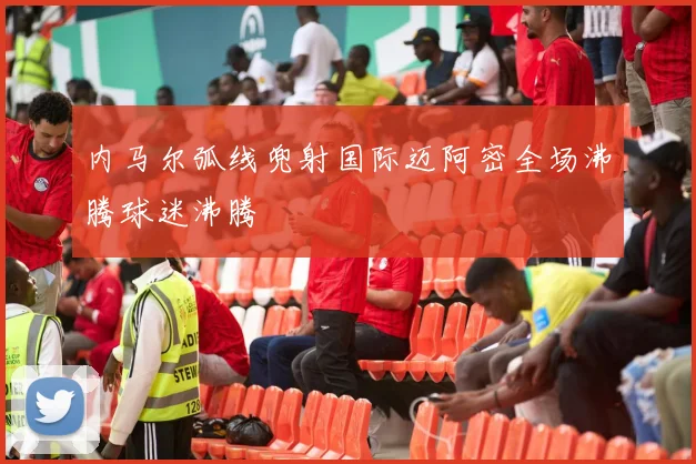 内马尔弧线兜射国际迈阿密全场沸腾球迷沸腾