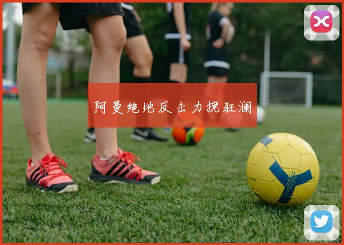 阿曼绝地反击力挽狂澜