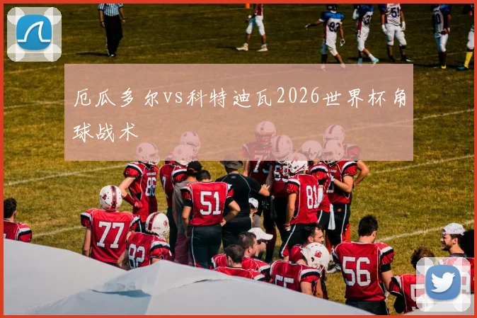 厄瓜多尔vs科特迪瓦2026世界杯角球战术