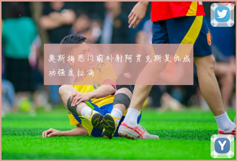 奥斯梅恩门前补射阿贾克斯复仇成功强度拉满