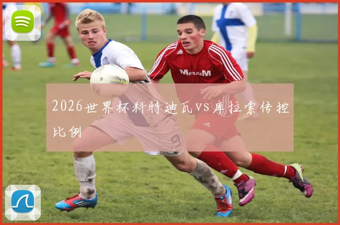 2026世界杯科特迪瓦vs库拉索传控比例