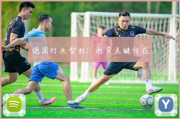 德国对决智利：胜负关键何在