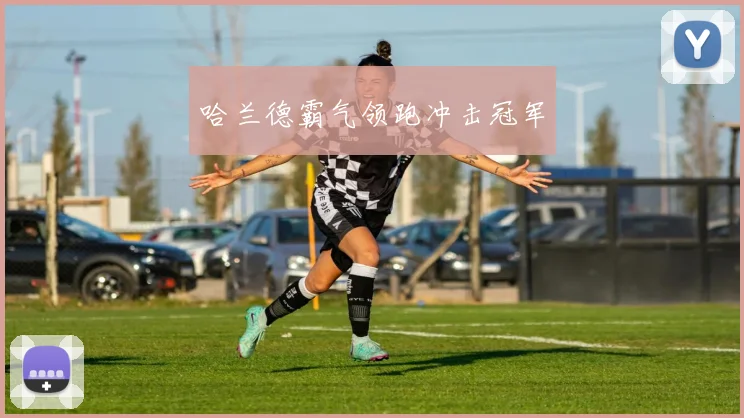 哈兰德霸气领跑冲击冠军