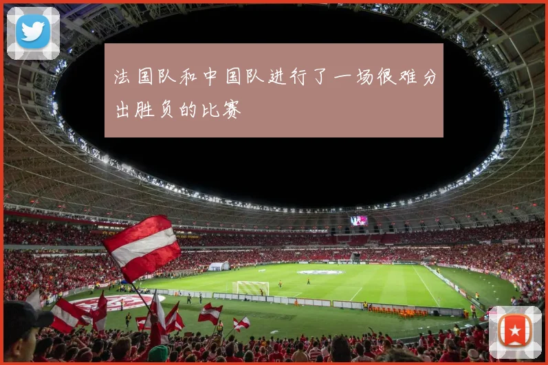 法国队和中国队进行了一场很难分出胜负的比赛
