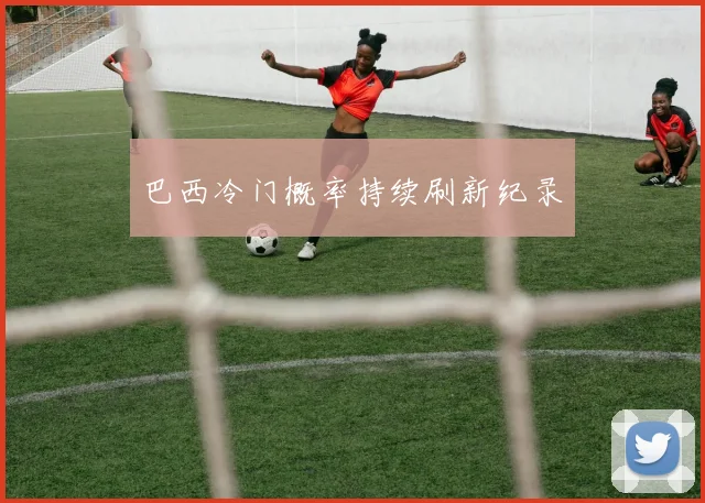 巴西冷门概率持续刷新纪录
