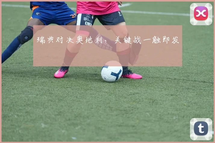 瑞典对决奥地利，关键战一触即发