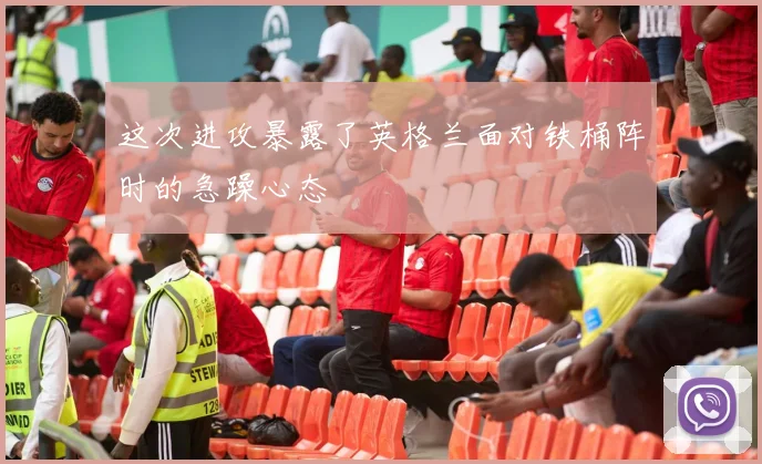 这次进攻暴露了英格兰面对铁桶阵时的急躁心态