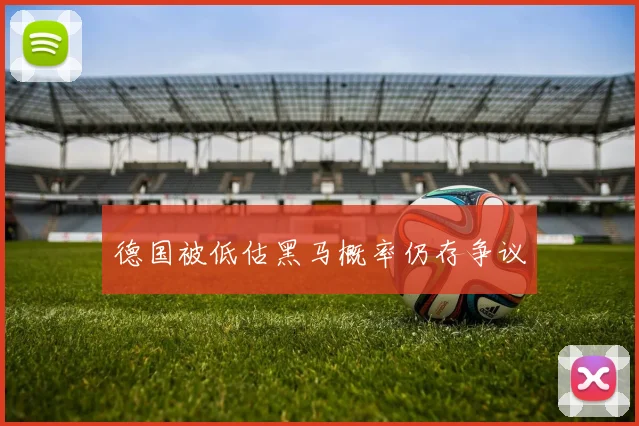 德国被低估黑马概率仍存争议