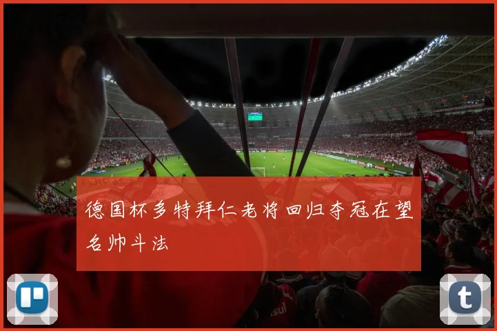 德国杯多特拜仁老将回归夺冠在望名帅斗法