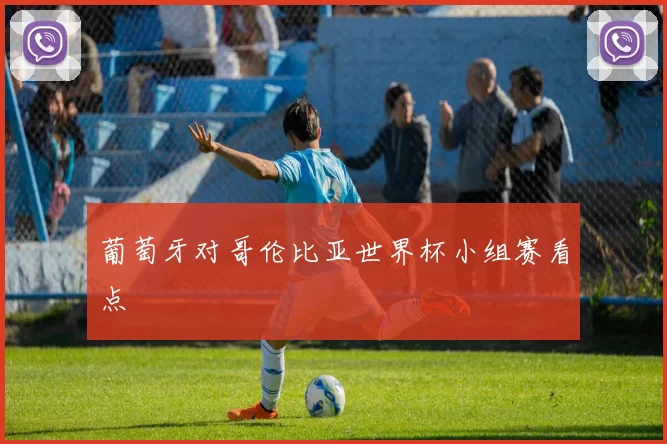 葡萄牙对哥伦比亚世界杯小组赛看点