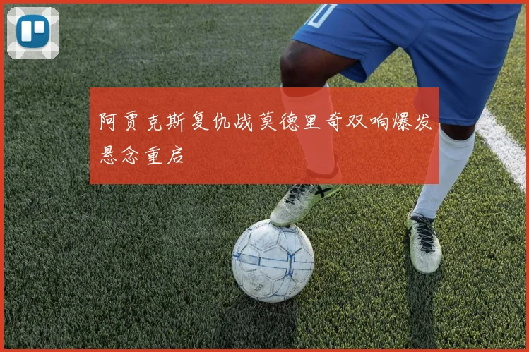 阿贾克斯复仇战莫德里奇双响爆发悬念重启