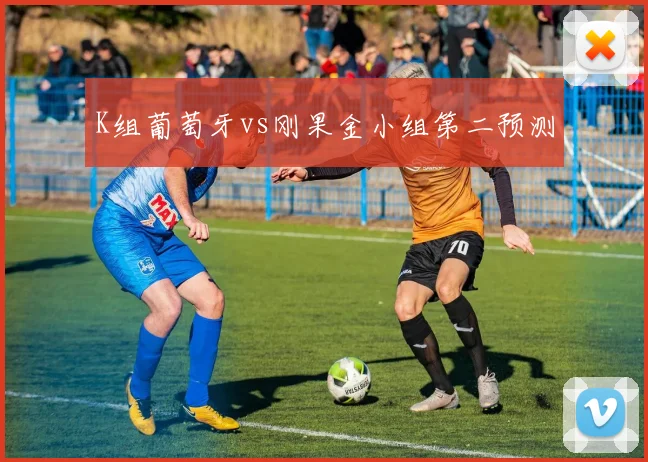 K组葡萄牙vs刚果金小组第二预测
