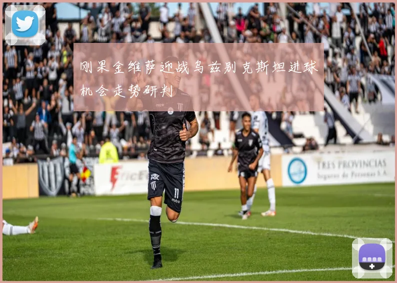 刚果金维萨迎战乌兹别克斯坦进球机会走势研判