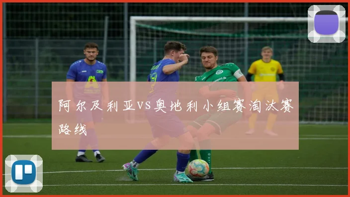 阿尔及利亚vs奥地利小组赛淘汰赛路线