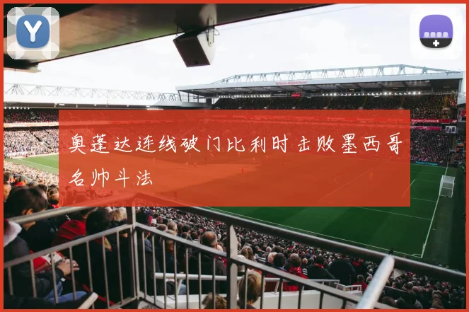 奥蓬达连线破门比利时击败墨西哥名帅斗法