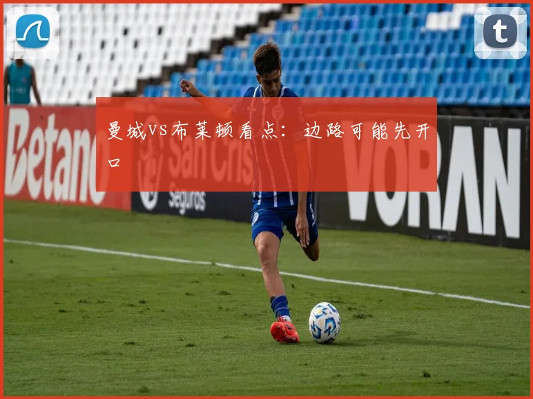 曼城vs布莱顿看点:边路可能先开口