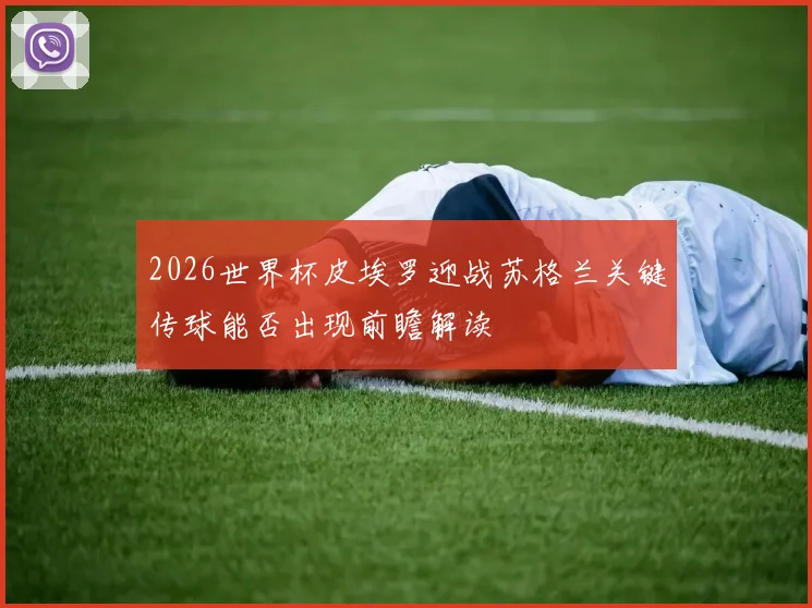 2026世界杯皮埃罗迎战苏格兰关键传球能否出现前瞻解读
