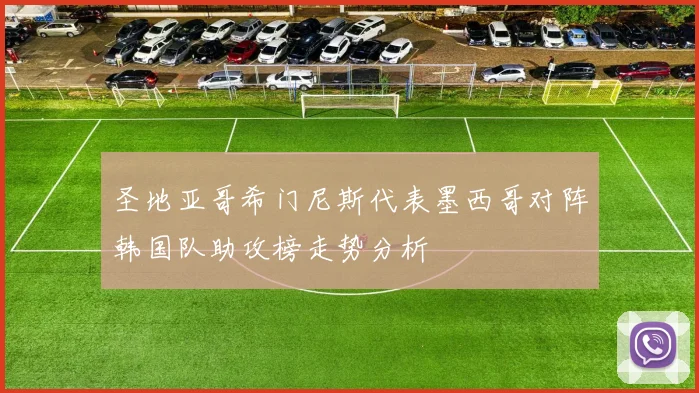 圣地亚哥希门尼斯代表墨西哥对阵韩国队助攻榜走势分析