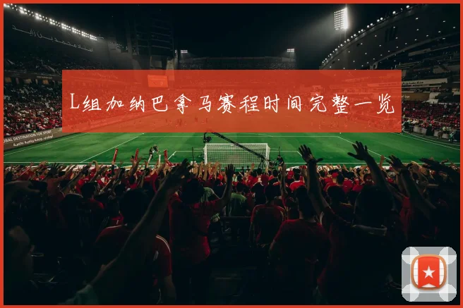 L组加纳巴拿马赛程时间完整一览