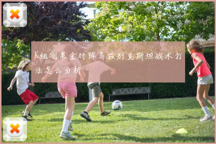 K组刚果金对阵乌兹别克斯坦战术打法怎么分析