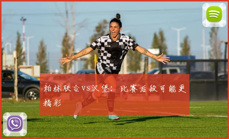 柏林联合vs汉堡:比赛后段可能更精彩