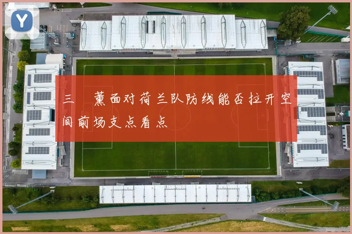 三笘薰面对荷兰队防线能否拉开空间前场支点看点