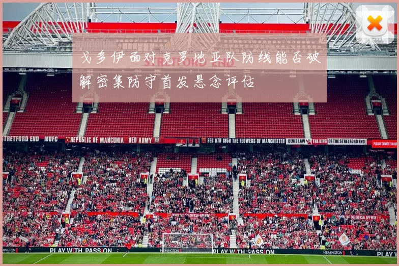 戈多伊面对克罗地亚队防线能否破解密集防守首发悬念评估
