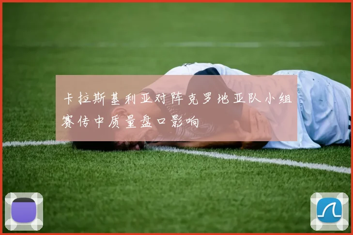 卡拉斯基利亚对阵克罗地亚队小组赛传中质量盘口影响