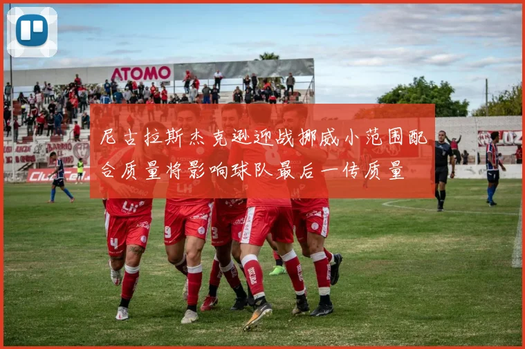 尼古拉斯杰克逊迎战挪威小范围配合质量将影响球队最后一传质量