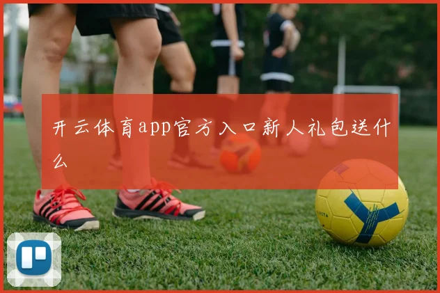 开云体育app官方入口新人礼包送什么