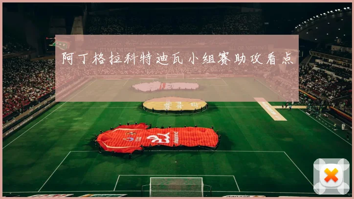 阿丁格拉科特迪瓦小组赛助攻看点