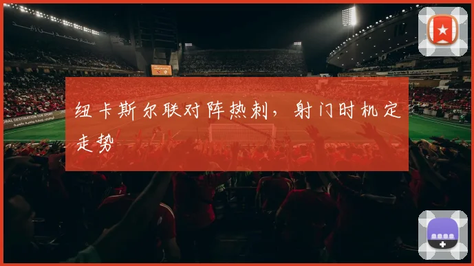纽卡斯尔联对阵热刺,射门时机定走势