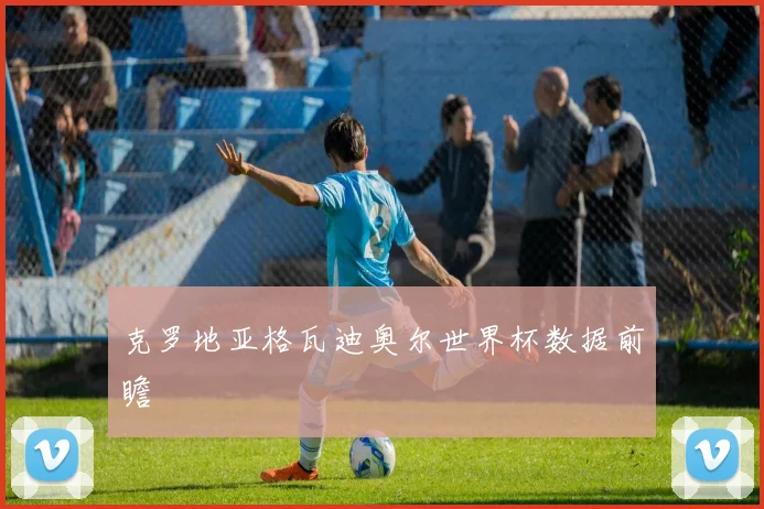 克罗地亚格瓦迪奥尔世界杯数据前瞻